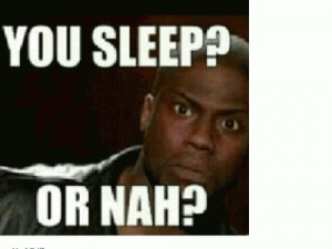 you sleep or nah kevin hart quotes added by better off gone 4 up 0 ...