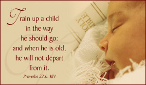 Proverbs 22:6 says Train up a child in the way he should go; and when ...