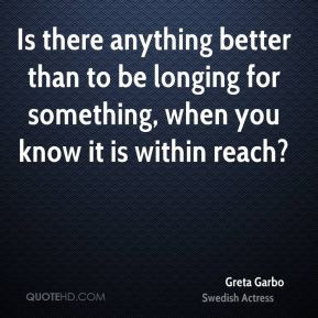 ... than to be longing for something, when you know it is within reach