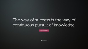 ... The way of success is the way of continuous pursuit of knowledge
