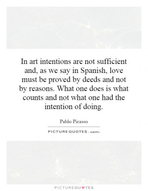 In art intentions are not sufficient and, as we say in Spanish, love ...