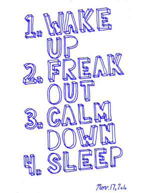 Wake up. 2. Freak out. 3 Calm down. 4 Sleep.