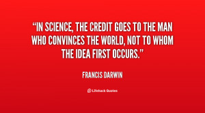 In science, the credit goes to the man who convinces the world, not to ...