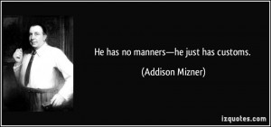 He has no manners—he just has customs. - Addison Mizner