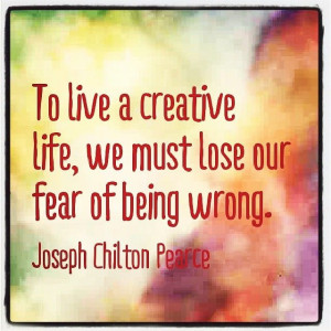 creative life, we must lose our fear of being wrong.
