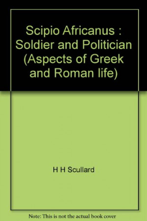 Scipio Africanus : Soldier and Politician (Aspects of Greek and Roman ...