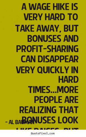 Quotes - A wage hike is very hard to take away, but bonuses and profit ...
