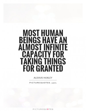 Most human beings have an almost infinite capacity for taking things ...