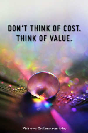 Daily Inspiration Quote: Don't think of cost, think of value ...