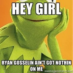 Hey girl Ryan Gosselin ain't got nothin on me | Kermit the frog More