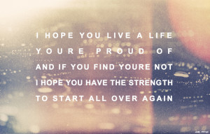 hope you live a life youre proud of, if you find youre not, I hope ...