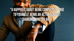 rapper is about being completely true to yourself. Being an actor is ...