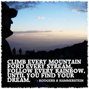Climb every mountain ford every stream follow every rainbow