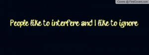 people_like_to_interfere_and_i_like_to_ignore..-1404973.jpg?i