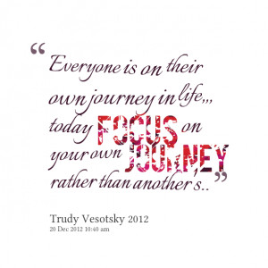 ... in life,,, today focus on your own journey rather than another's