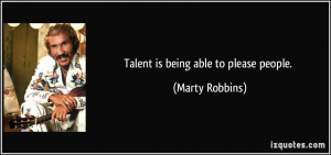 Talent is being able to please people. - Marty Robbins