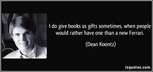 ... , when people would rather have one than a new Ferrari. - Dean Koontz