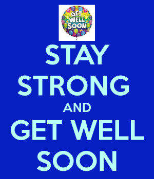STAY STRONG AND GET WELL SOON