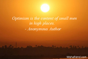 optimism-Optimism is the content of small men in high places.