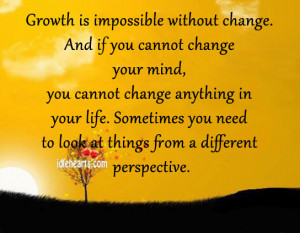 growth is impossible without change and if you cannot change your mind ...