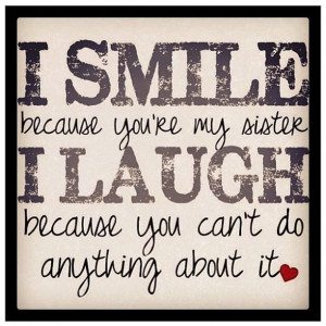 smile because you re my sister i laugh because you can t do anything ...