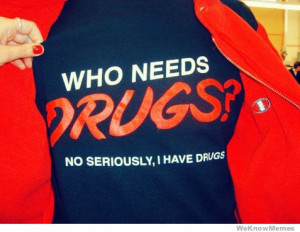 Who Needs Drugs? No seriously, I have drugs.