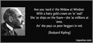 Ave you 'eard o' the Widow at Windsor With a hairy gold crown on 'er ...