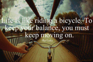 Life is like riding a bicycle - in order to keep your balance, you ...