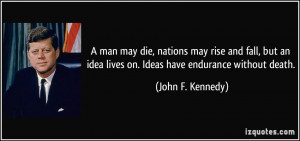 man may die, nations may rise and fall, but an idea lives on. Ideas ...