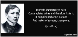 ... barbarous nations And makes of savages, champions. - Jose Rizal