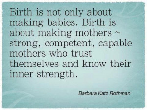 Birth is about making strong, competent, capable mothers.