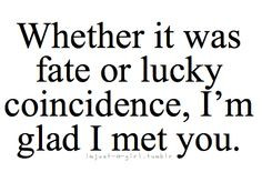 whether it was fate or lucky coincidence i m glad i met you