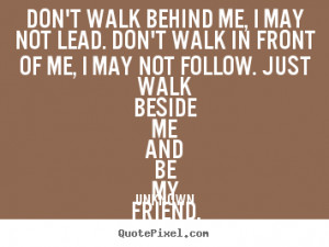 ... quotes about friendship - Don't walk behind me, i may not lead. don't