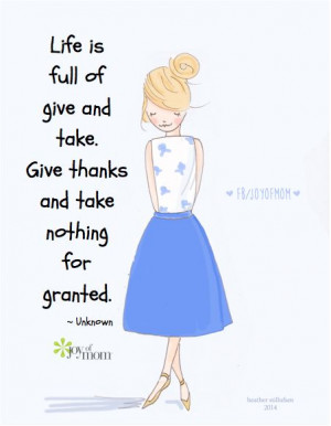 of give and take. Give thanks and take nothing for granted. -unknown ...