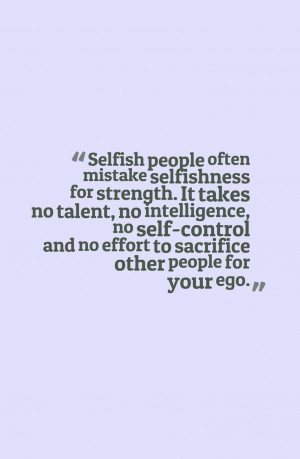 Quotes About Selfish People Quotes about selfish people,