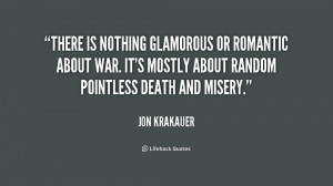 There is nothing glamorous or romantic about war. It's mostly about ...