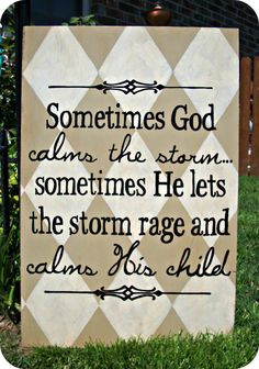 God calms the storm... Sometimes He lets the storm rage and calms ...