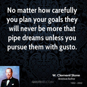 ... will never be more that pipe dreams unless you pursue them with gusto