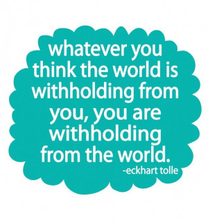 ... you, you are withholding from the world. Eckhart Tolle quotes truths