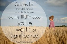 Scales lie. They don't make a scale that's ever told the truth about ...
