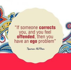 If someone corrects you and you feel offended then you have an ego ...