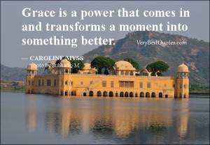 Grace is a power that comes in and transforms a moment into something ...