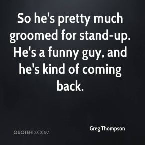 ... groomed for stand-up. He's a funny guy, and he's kind of coming back
