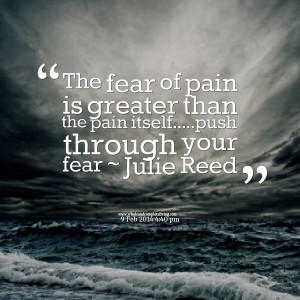 Quotes Picture: the fear of pain is greater than the pain itselfpush ...