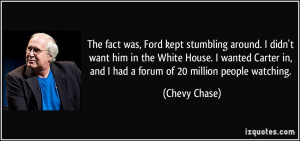 The fact was, Ford kept stumbling around. I didn't want him in the ...