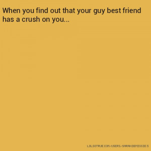 When you find out that your guy best friend has a crush on you...