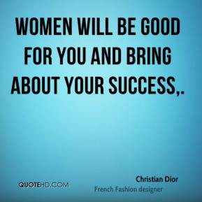 ... will be good for you and bring about your success,. - Christian Dior