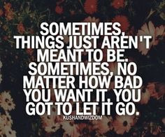 ... to be. Sometimes, no matter how bad you want it, you got to let it go