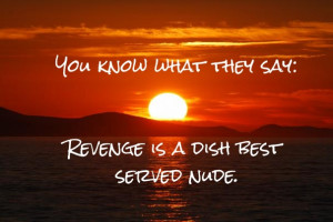 You know what they say: revenge is a dish best served nude.