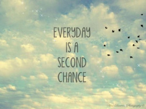 Everyday is a second chance